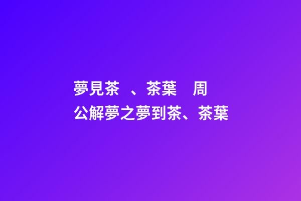 夢見茶、茶葉　周公解夢之夢到茶、茶葉